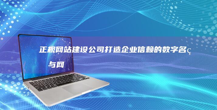 正规网站建设公司：打造企业信赖的数字名片与网络形象